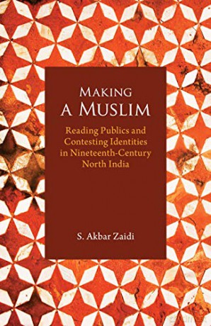 Making a Muslim: Reading Publics and Contesting Identities in Nineteenth-Century North India - S. Akbar Zaidi [KSIĄŻKA]