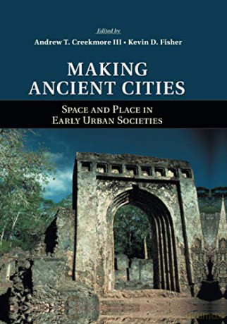 Making Ancient Cities: Space and Place in Early Urban Societies - Andrew T Creekmore [KSIĄŻKA]