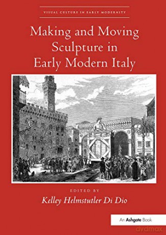 Making and Moving Sculpture in Early Modern Italy (Visual Culture in Early Modernity) - Kelley Helmstutler Di Dio [KSIĄŻKA]