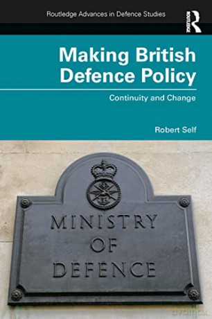 Making British Defence Policy: Continuity and Change (Routledge Advances in Defence Studies) - Robert Self [KSIĄŻKA]