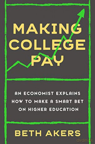 Making College Pay: An Economist Explains How to Make a Smart Bet on Higher Education - Beth Akers [KSIĄŻKA]