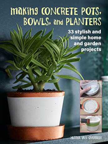 Making Concrete Pots, Bowls, and Planters: 33 stylish and simple home and garden projects - Hester van Overbeek [KSIĄŻKA]