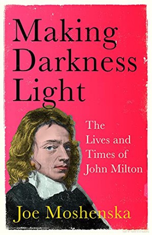 Making Darkness Light: The Lives and Times of John Milton - Joe Moshenska [KSIĄŻKA]