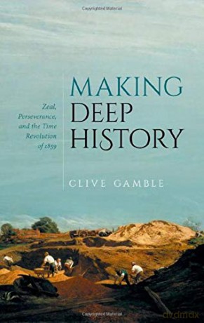 Making Deep History: Zeal, Perseverance, and the Time Revolution of 1859 - Clive Gamble [KSIĄŻKA]