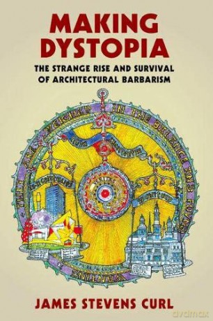 Making Dystopia: The Strange Rise and Survival of Architectural Barbarism - James Stevens Curl [KSIĄŻKA]