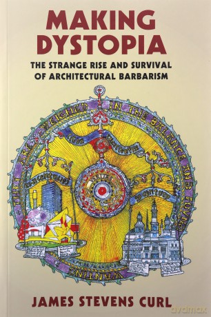 Making Dystopia: The Strange Rise and Survival of Architectural Barbarism - James Stevens Curl [KSIĄŻKA]