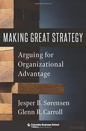 Making Great Strategy: Arguing for Organizational Advantage - Glenn R. Carroll [KSIĄŻKA]