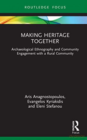 Making Heritage Together: Archaeological Ethnography and Community Engagement with a Rural Community - Eleni Stefanou [KSIĄŻKA]