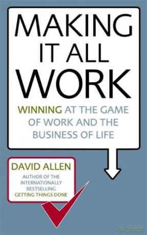 Making It All Work: Winning at the game of work and the business of life - David Allen [KSIĄŻKA]