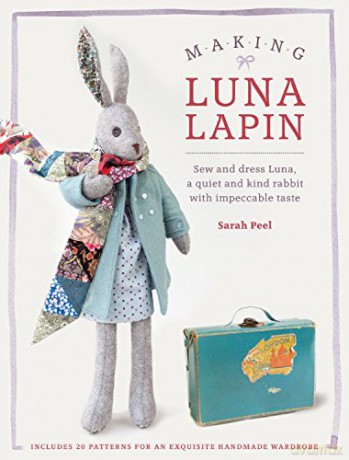 Making Luna Lapin: Sew and dress Luna, a quiet and kind rabbit with impeccable taste: 1 (Luna Lapin, 1) - Sarah Peel [KSIĄŻKA]