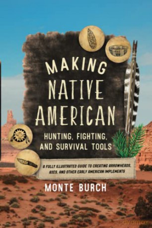 Making Native American Hunting, Fighting, and Survival Tools: A Fully Illustrated Guide to Creating Arrowheads, Axes, and Other Early American Implements - Monte Burch [KSIĄŻKA]