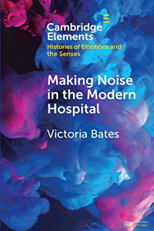 Making Noise in the Modern Hospital (Elements in Histories of Emotions and the Senses) - Victoria Bates [KSIĄŻKA]