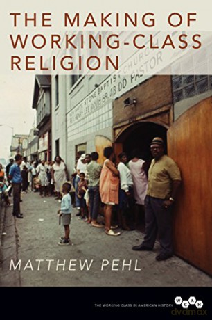 Making of Working-Class Religion (Working Class in American History) - Matthew Pehl [KSIĄŻKA]