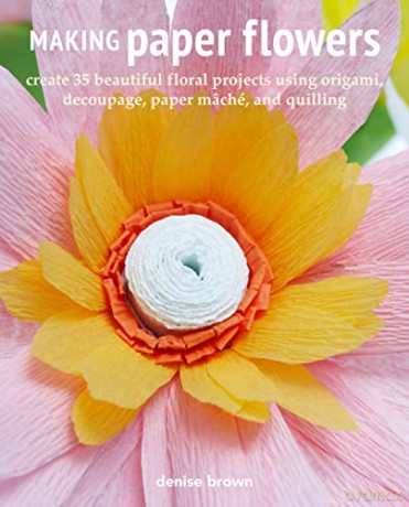 Making Paper Flowers: Create 35 beautiful floral projects using origami, decoupage, paper mâché, and quilling - Denise Brown [KSIĄŻKA]