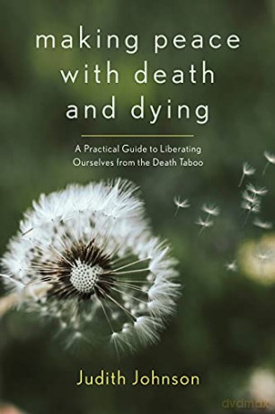 Making Peace with Death and Dying: A Practical Guide to Liberating Ourselves from the Death Taboo - Judith Johnson [KSIĄŻKA]