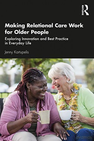 Making Relational Care Work for Older People: Exploring Innovation and Best Practice in Everyday Life - Jenny Kartupelis [KSIĄŻKA]
