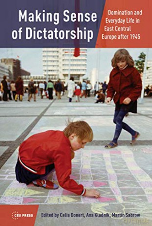 Making Sense of Dictatorship: Domination and Everyday Life in East Central Europe After 1945 - Celia Donert [KSIĄŻKA]