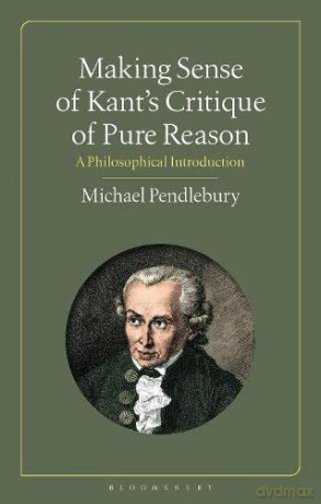 Making Sense of Kant's "Critique of Pure Reason": A Philosophical Introduction - Michael Pendlebury [KSIĄŻKA]