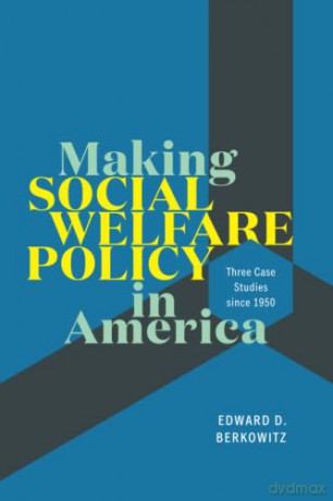 Making Social Welfare Policy in America: Three Case Studies since 1950 - Edward D. Berkowitz [KSIĄŻKA]