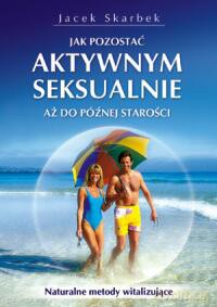 Jak Pozostać Aktywnym Seksualnie - Jacek Skarbek [KSIĄŻKA]