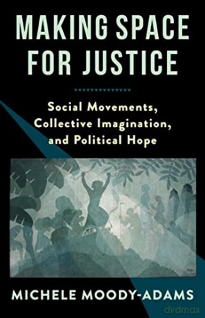 Making Space for Justice: Social Movements, Collective Imagination, and Political Hope - Moody-Adams [KSIĄŻKA]