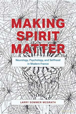 Making Spirit Matter: Neurology, Psychology, and Selfhood in Modern France - Larry Mcgrath [KSIĄŻKA]
