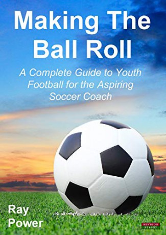 Making the Ball Roll: A Complete Guide to Youth Football for the Aspiring Soccer Coach - Ray Power [KSIĄŻKA]