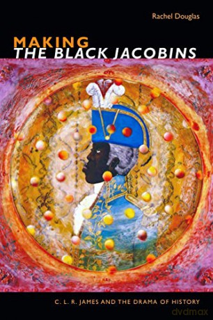 Making The Black Jacobins: C.L.R. James and the Drama of History (The C. L. R. James Archives) - Rachel Douglas [KSIĄŻKA]