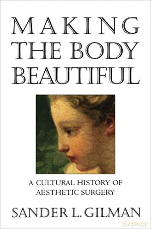 Making the Body Beautiful: A Cultural History of Aesthetic Surgery - Sander L. Gilman [KSIĄŻKA]