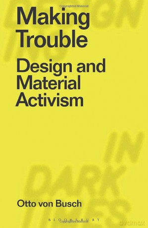 Making Trouble: Design and Material Activism (Designing in Dark Times) - Otto Von Busch [KSIĄŻKA]