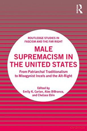 Male Supremacism in the United States: From Patriarchal Traditionalism to Misogynist Incels and the Alt-Right (Routledge Studies in Fascism and the Far Right) - Emily K. Carian [KSIĄŻKA]