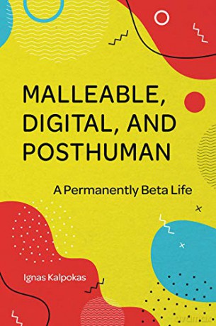 Malleable, Digital, and Posthuman: A Permanently Beta Life - Ignas Kalpokas [KSIĄŻKA]