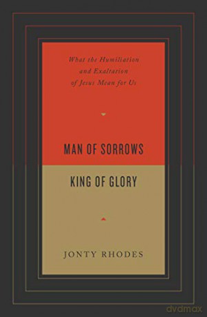 Man of Sorrows, King of Glory: What the Humiliation and Exaltation of Jesus Mean for Us - Jonty Rhodes [KSIĄŻKA]