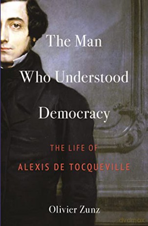 Man Who Understood Democracy: The Life of Alexis de Tocqueville - Zunz [KSIĄŻKA]