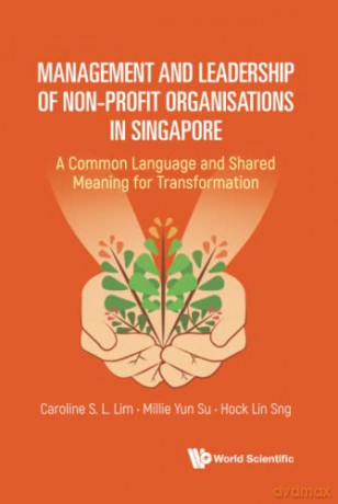 Management And Leadership Of Non-profit Organisations In Singapore: A Common Language And Shared Meaning For Transformation - Caroline S L Lim [KSIĄŻKA]