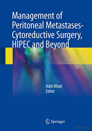 Management of Peritoneal Metastases- Cytoreductive Surgery, HIPEC and Beyond - Aditi Bhatt [KSIĄŻKA]