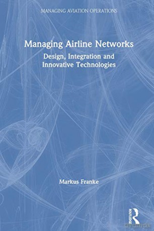 Managing Airline Networks: Design, Integration and Innovative Technologies (Managing Aviation Operations) - Markus Franke [KSIĄŻKA]
