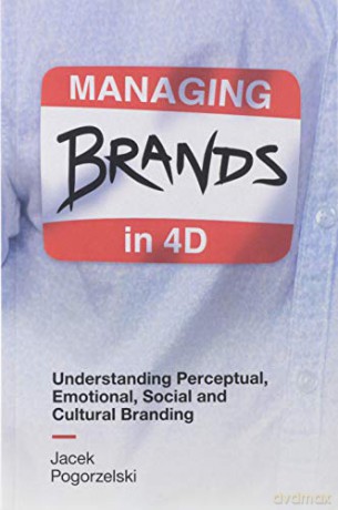 Managing Brands in 4D: Understanding Perceptual, Emotional, Social and Cultural Branding - Jacek Pogorzelski [KSIĄŻKA]
