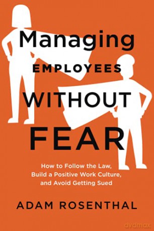 Managing Employees Without Fear: How to Follow the Law, Build a Positive Work Culture, and Avoid Getting Sued - Adam Rosenthal [KSIĄŻKA]