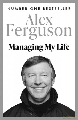 Managing My Life: My Autobiography: The first book by the legendary Manchester United manager - Alex Ferguson [KSIĄŻKA]