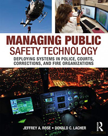 Managing Public Safety Technology: Deploying Systems in Police, Courts, Corrections, and Fire Organizations - Jeffrey Rose [KSIĄŻKA]