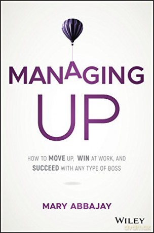 Managing Up: How to Move up, Win at Work, and Succeed with Any Type of Boss - Mary Abbajay [KSIĄŻKA]