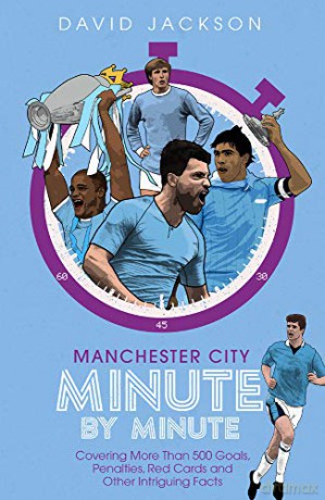 Manchester City Minute By Minute: Covering More Than 500 Goals, Penalties, Red Cards and Other Intriguing Facts: The Citizens' Most Historic Moments - David Jackson [KSIĄŻKA]
