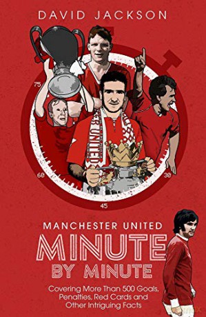 Manchester United Minute by Minute: Covering More Than 500 Goals, Penalties, Red Cards and Other Intriguing Facts - David Jackson [KSIĄŻKA]
