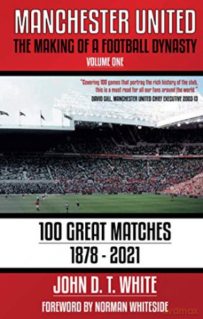 Manchester United: The Making of a Football Dynasty: 100 Great Matches - 1878-2021 (Manchester United: The Making of a Football Dynasty 1878-2021) - John D T White [KSIĄŻKA]