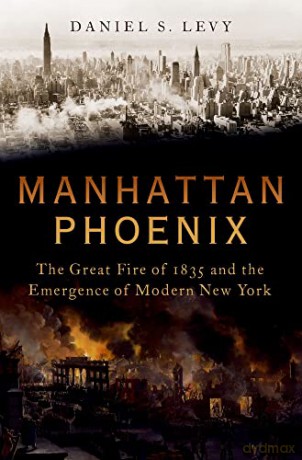 Manhattan Phoenix: The Great Fire of 1835 and the Emergence of Modern New York - Daniel S Levy [KSIĄŻKA]