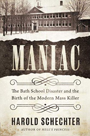 Maniac: The Bath School Disaster and the Birth of the Modern Mass Killer - Harold Schechter [KSIĄŻKA]