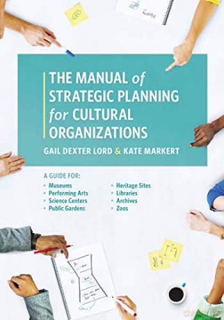 Manual of Strategic Planning for Cultural Organizations: A Guide for Museums, Performing Arts, Science Centers, Public Gardens, Heritage Sites, Libraries, Archives and Zoos - Lord [KSIĄŻKA]