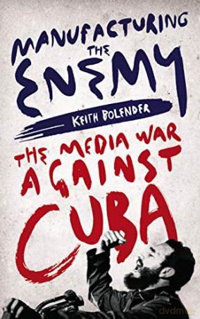 Manufacturing the Enemy: The Media War Against Cuba - Keith Bolender [KSIĄŻKA]