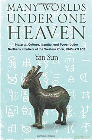 Many Worlds Under One Heaven: Material Culture, Identity, and Power in the Northern Frontiers of the Western Zhou, 1045-771 BCE (Tang Center Series in Early China) - Yan Sun [KSIĄŻKA]